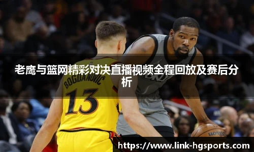 老鹰与篮网精彩对决直播视频全程回放及赛后分析
