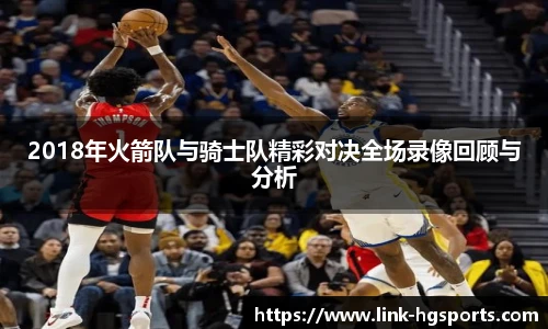 2018年火箭队与骑士队精彩对决全场录像回顾与分析