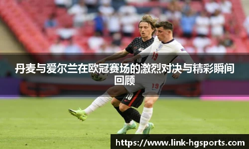 丹麦与爱尔兰在欧冠赛场的激烈对决与精彩瞬间回顾