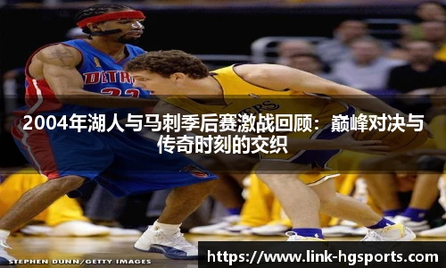 2004年湖人与马刺季后赛激战回顾：巅峰对决与传奇时刻的交织