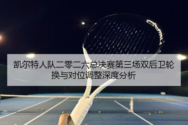 kai-er-te-ren-dui-er-ling-er-liu-zong-jue-sai-di-san-chang-shuang-hou-wei-lun-huan-yu-dui-wei-tiao-zheng-shen-du-fen-xi-2-630.jpg