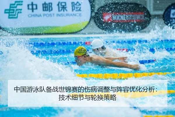 中国游泳队备战世锦赛的伤病调整与阵容优化分析：技术细节与轮换策略
