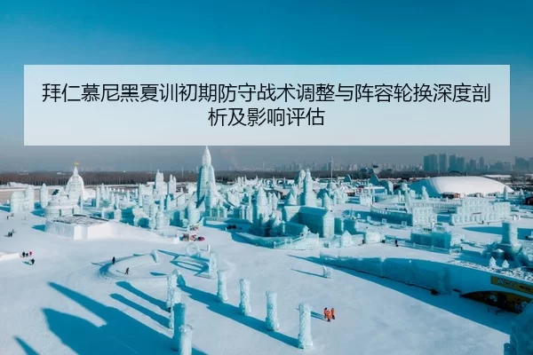 拜仁慕尼黑夏训初期防守战术调整与阵容轮换深度剖析及影响评估