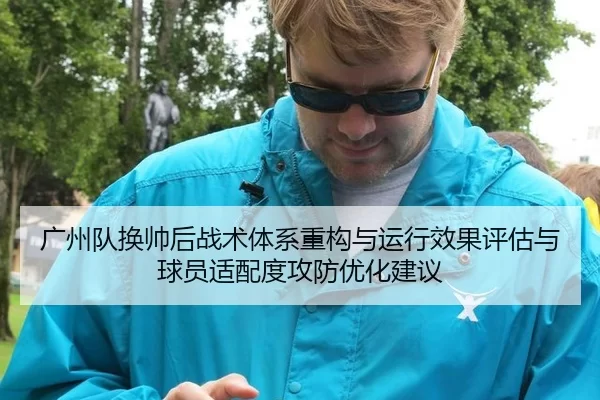 广州队换帅后战术体系重构与运行效果评估与球员适配度攻防优化建议
